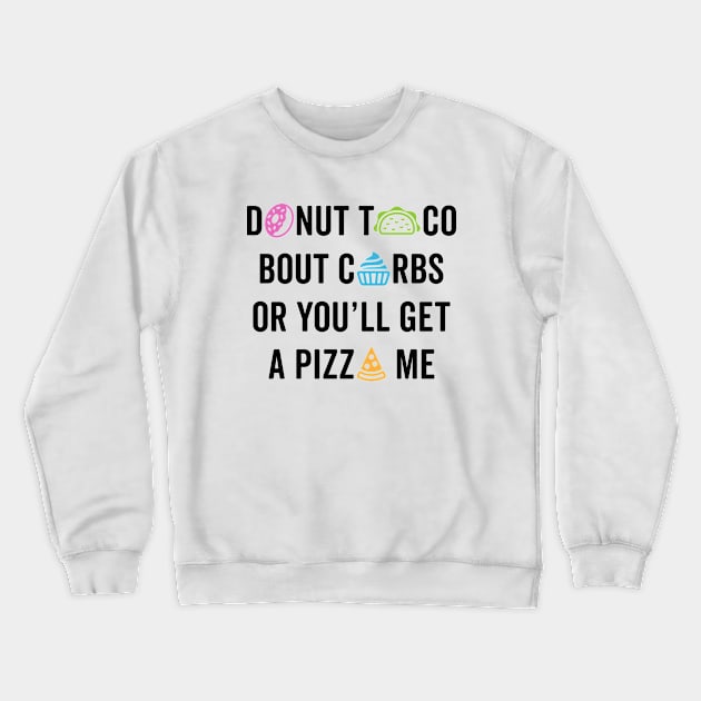 Donut Taco Bout Carbs Or You'll Get A Pizza Me v2 Crewneck Sweatshirt by brogressproject